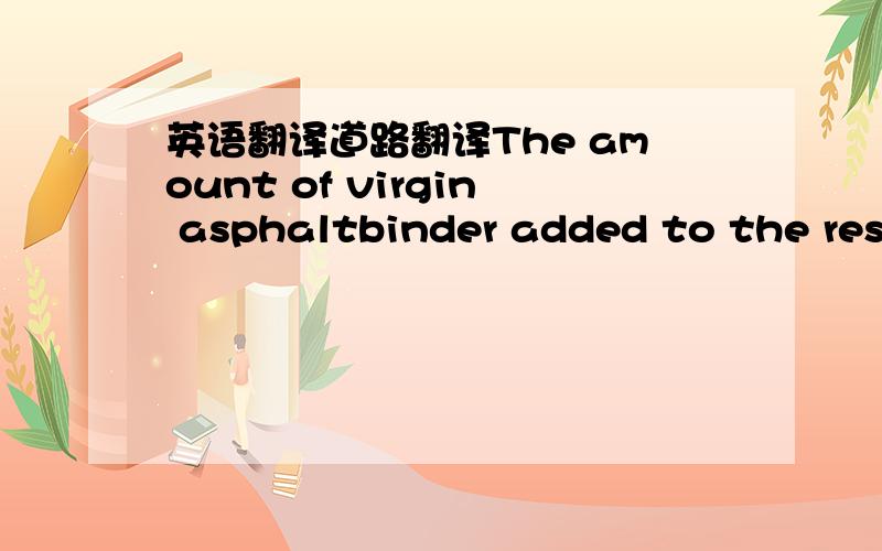 英语翻译道路翻译The amount of virgin asphaltbinder added to the resu