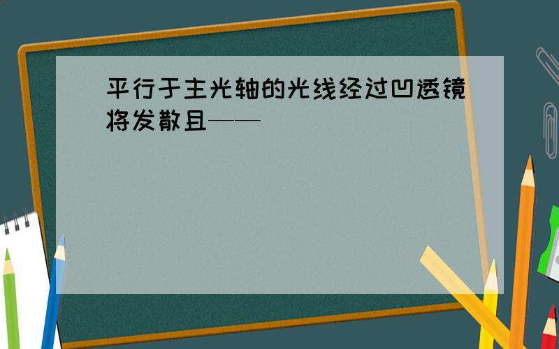 平行于主光轴的光线经过凹透镜将发散且——