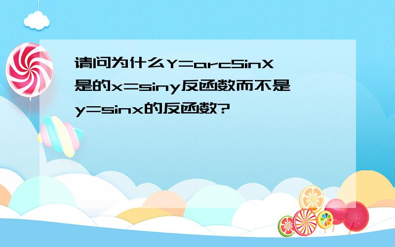 请问为什么Y=arcSinX是的x=siny反函数而不是y=sinx的反函数?