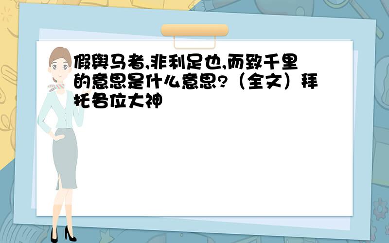 假舆马者,非利足也,而致千里的意思是什么意思?（全文）拜托各位大神