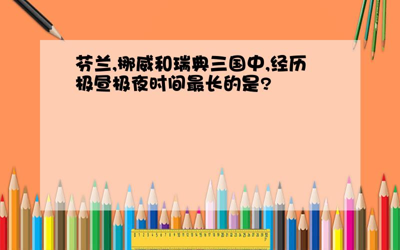 芬兰,挪威和瑞典三国中,经历极昼极夜时间最长的是?