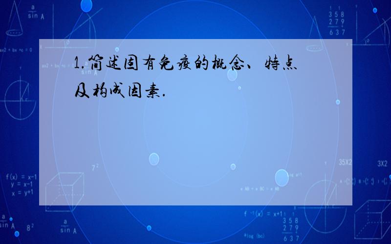 1.简述固有免疫的概念、特点及构成因素.