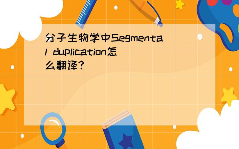 分子生物学中Segmental duplication怎么翻译?