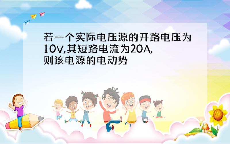 若一个实际电压源的开路电压为10V,其短路电流为20A,则该电源的电动势