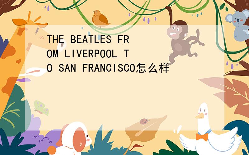 THE BEATLES FROM LIVERPOOL TO SAN FRANCISCO怎么样