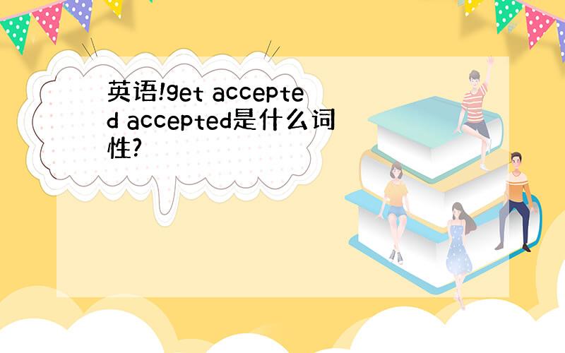 英语!get accepted accepted是什么词性?