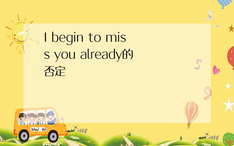 I begin to miss you already的否定