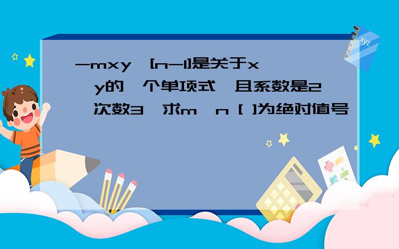 -mxy^[n-1]是关于x,y的一个单项式,且系数是2,次数3,求m,n [ ]为绝对值号