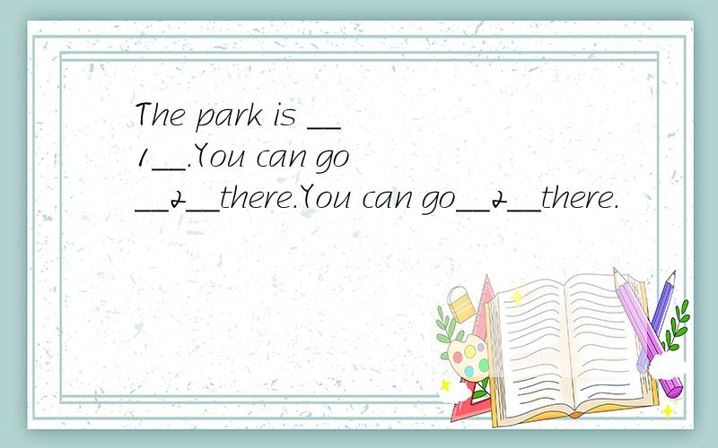 The park is __1__.You can go__2__there.You can go__2__there.