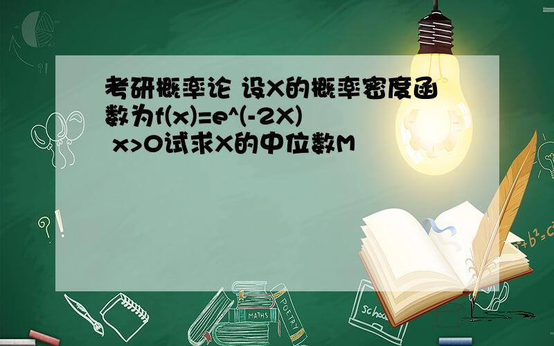 考研概率论 设X的概率密度函数为f(x)=e^(-2X) x>0试求X的中位数M