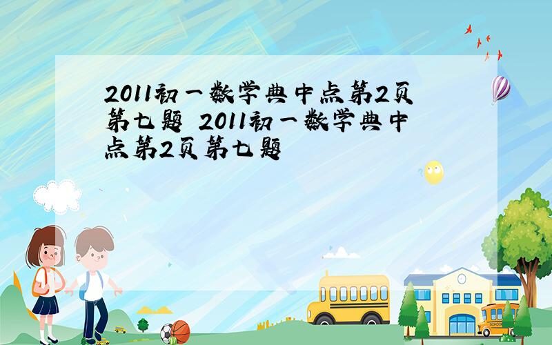 2011初一数学典中点第2页第七题 2011初一数学典中点第2页第七题