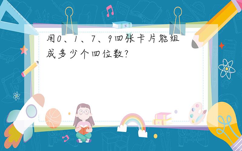 用0、1、7、9四张卡片能组成多少个四位数?