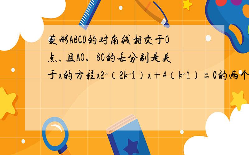 菱形ABCD的对角线相交于O点，且AO、BO的长分别是关于x的方程x2-（2k-1）x+4（k-1）=0的两个根，又知菱