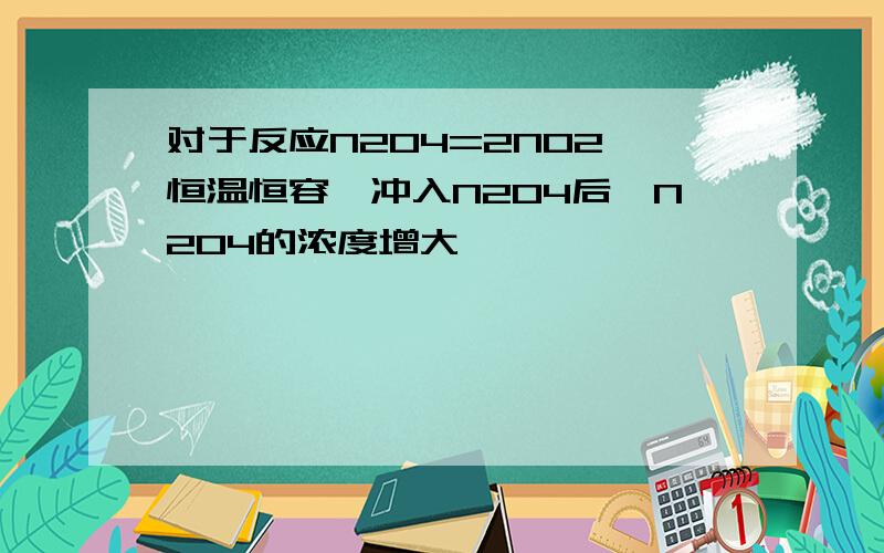 对于反应N2O4=2NO2,恒温恒容,冲入N2O4后,N2O4的浓度增大,