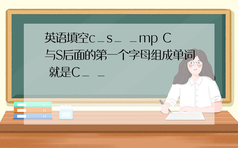 英语填空c_s_ _mp C与S后面的第一个字母组成单词 就是C_ _