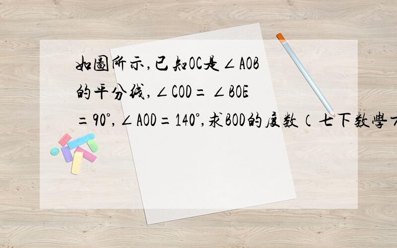 如图所示,已知OC是∠AOB的平分线,∠COD=∠BOE=90°,∠AOD=140°,求BOD的度数（七下数学方导P91