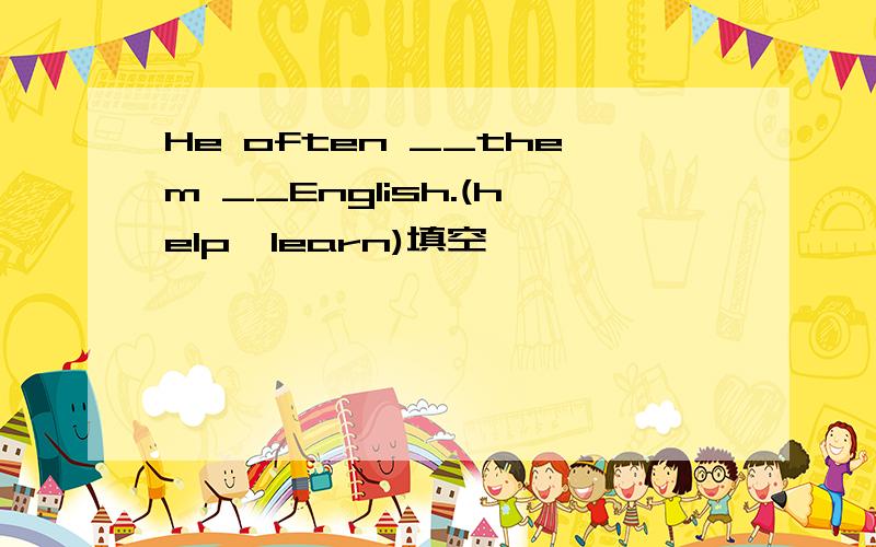 He often __them __English.(help,learn)填空