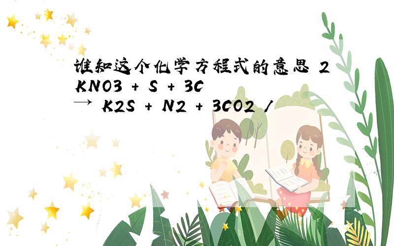 谁知这个化学方程式的意思 2KNO3 + S + 3C → K2S + N2 + 3CO2 /