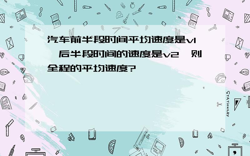 汽车前半段时间平均速度是v1,后半段时间的速度是v2,则全程的平均速度?