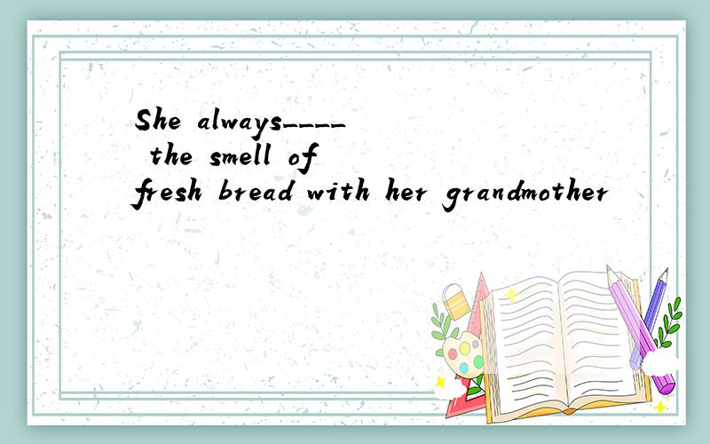 She always____ the smell of fresh bread with her grandmother