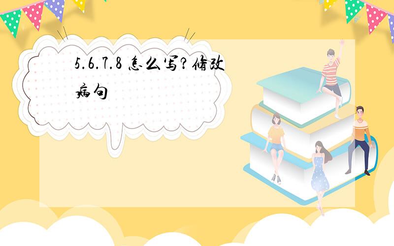 5.6.7.8 怎么写?修改病句