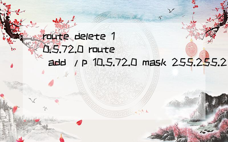 route delete 10.5.72.0 route add /p 10.5.72.0 mask 255.255.2