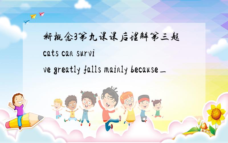 新概念3第九课课后理解第三题cats can survive greatly falls mainly because_