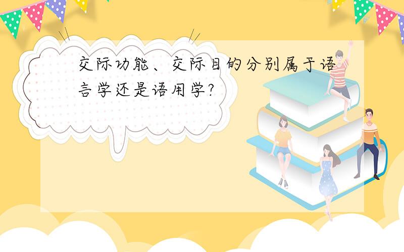 交际功能、交际目的分别属于语言学还是语用学?