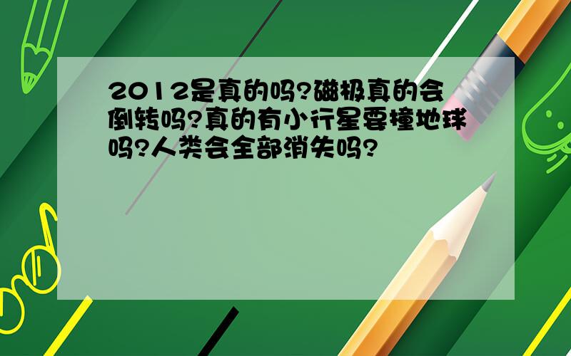 2012是真的吗?磁极真的会倒转吗?真的有小行星要撞地球吗?人类会全部消失吗?