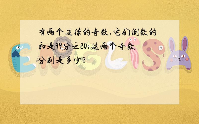 有两个连续的奇数,它们倒数的和是99分之20,这两个奇数分别是多少?