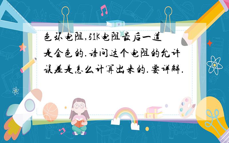 色环电阻,51K电阻最后一道是金色的.请问这个电阻的允许误差是怎么计算出来的.要详解.