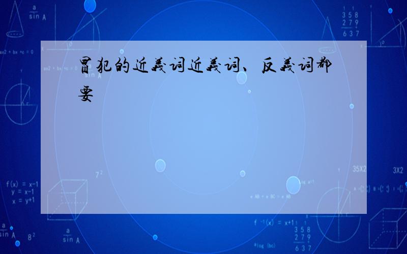 冒犯的近义词近义词、反义词都要