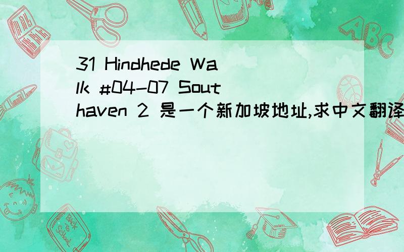 31 Hindhede Walk #04-07 Southaven 2 是一个新加坡地址,求中文翻译