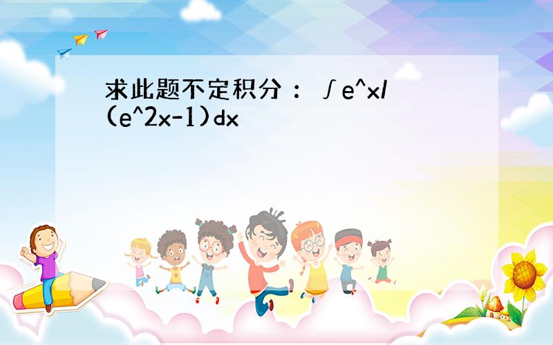 求此题不定积分 ：∫e^x/(e^2x-1)dx