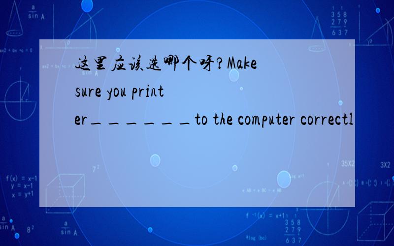 这里应该选哪个呀?Make sure you printer______to the computer correctl