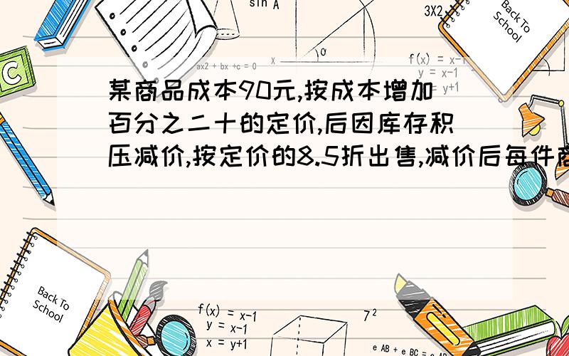 某商品成本90元,按成本增加百分之二十的定价,后因库存积压减价,按定价的8.5折出售,减价后每件商品盈利多少元?