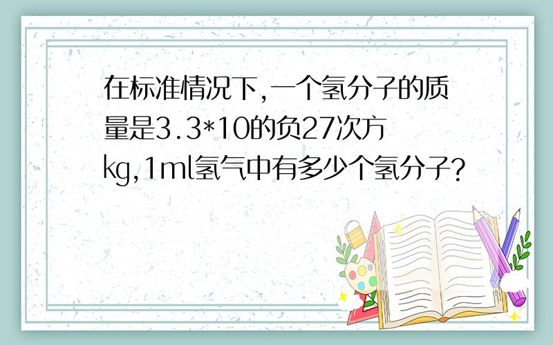 在标准情况下,一个氢分子的质量是3.3*10的负27次方㎏,1ml氢气中有多少个氢分子?