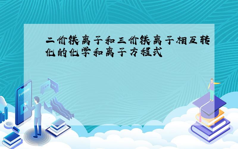 二价铁离子和三价铁离子相互转化的化学和离子方程式