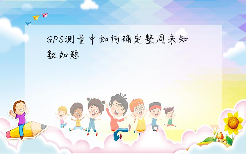 GPS测量中如何确定整周未知数如题