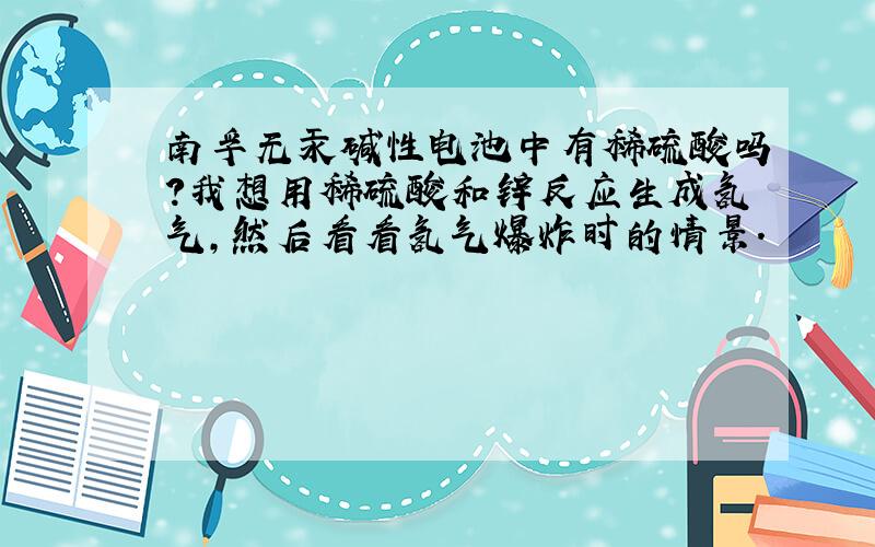 南孚无汞碱性电池中有稀硫酸吗?我想用稀硫酸和锌反应生成氢气,然后看看氢气爆炸时的情景.