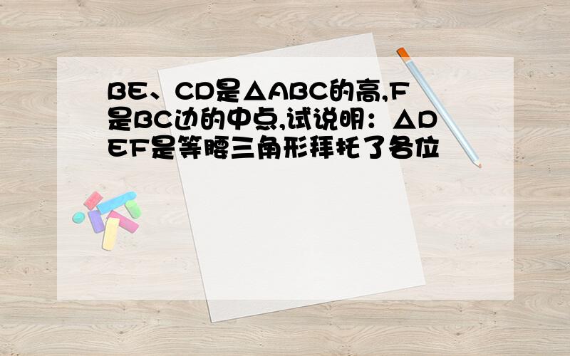 BE、CD是△ABC的高,F是BC边的中点,试说明：△DEF是等腰三角形拜托了各位