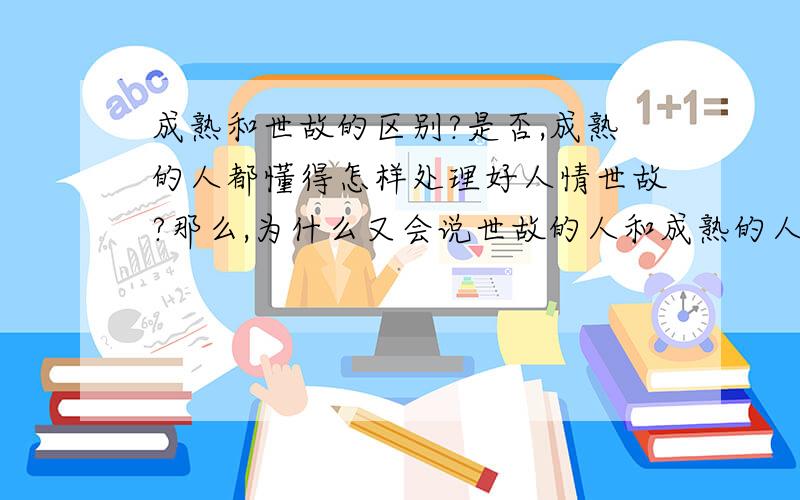 成熟和世故的区别?是否,成熟的人都懂得怎样处理好人情世故?那么,为什么又会说世故的人和成熟的人不同?