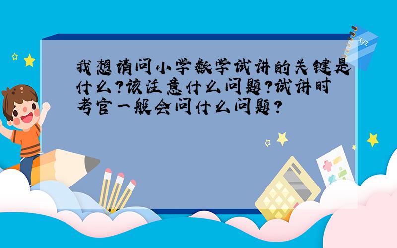 我想请问小学数学试讲的关键是什么?该注意什么问题?试讲时考官一般会问什么问题?