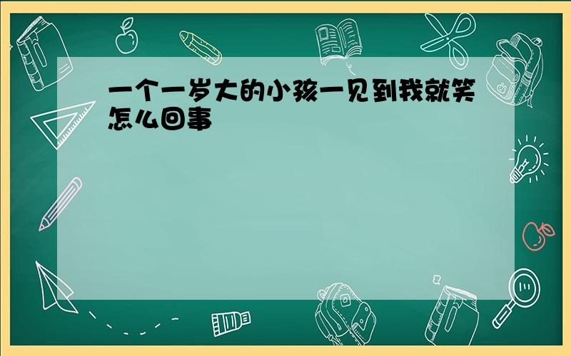 一个一岁大的小孩一见到我就笑怎么回事