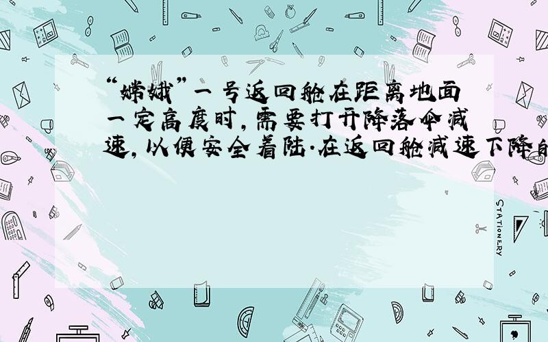 “嫦娥”一号返回舱在距离地面一定高度时，需要打开降落伞减速，以便安全着陆.在返回舱减速下降的过程中（　　）