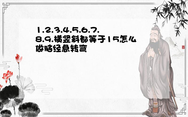 1.2.3.4.5.6.7.8.9.横竖斜都等于15怎么做脑经急转弯