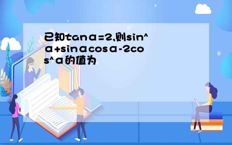 已知tanα=2,则sin^α+sinαcosα-2cos^α的值为