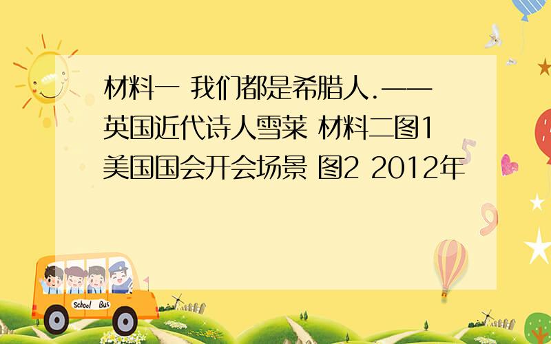 材料一 我们都是希腊人.——英国近代诗人雪莱 材料二图1美国国会开会场景 图2 2012年