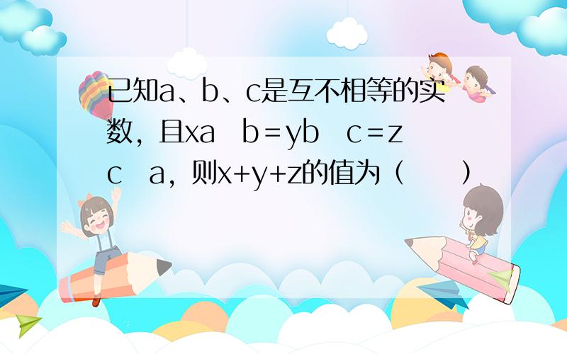 已知a、b、c是互不相等的实数，且xa−b＝yb−c＝zc−a，则x+y+z的值为（　　）