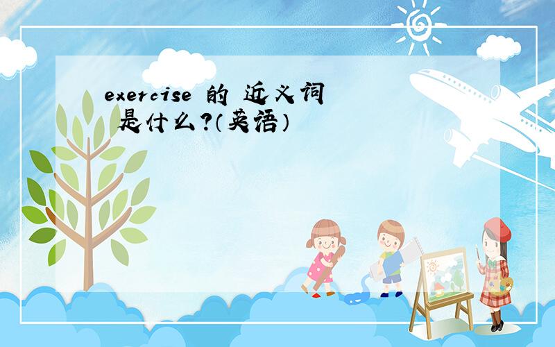 exercise 的 近义词 是什么?（英语）